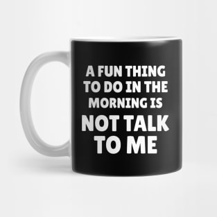 A Fun Thing To Do In the Morning Is Not Talk To Me Mug